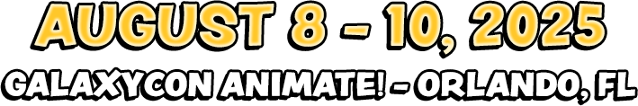 August 8 to 10, 2025, GalaxyCon Animate! - Orlando, Florida